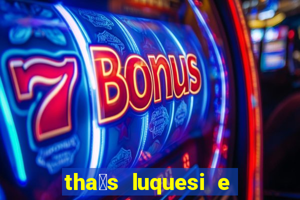 tha铆s luquesi e filha de beth luquesi